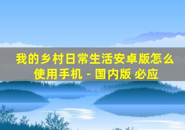 我的乡村日常生活安卓版怎么使用手机 - 国内版 必应